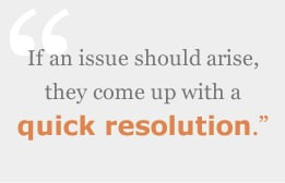 If an issue should arise, they come up with a quick resolution.